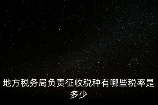 省地稅局征收什么稅，地稅局系統(tǒng)征收哪些稅種