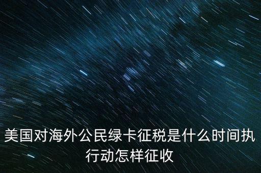 美國對海外公民綠卡征稅是什么時(shí)間執(zhí)行動怎樣征收