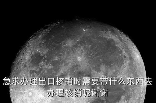 急求辦理出口核銷時(shí)需要帶什么東西去辦理核銷呢謝謝