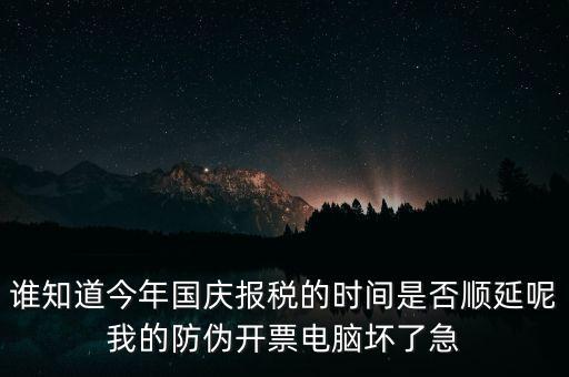 誰(shuí)知道今年國(guó)慶報(bào)稅的時(shí)間是否順延呢我的防偽開(kāi)票電腦壞了急