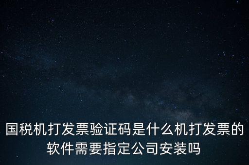 國(guó)稅機(jī)打發(fā)票驗(yàn)證碼是什么機(jī)打發(fā)票的軟件需要指定公司安裝嗎