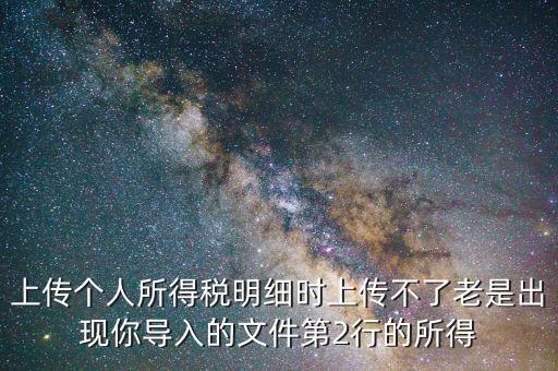 為什么個(gè)稅上傳不上去，地稅網(wǎng)上申報(bào)個(gè)稅提示文件上傳失敗多是文件格式不正確或其他數(shù)據(jù)毛