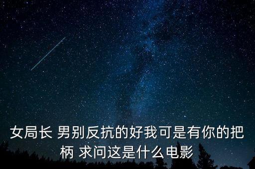 女局長 男別反抗的好我可是有你的把柄 求問這是什么電影