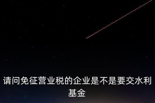 什么樣的企業(yè)需要繳水利基金，請問外資企業(yè)要交水利基金嗎