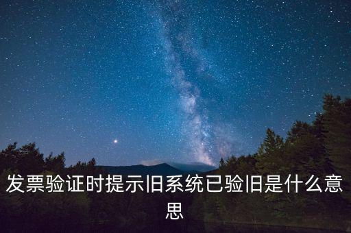 卷式發(fā)票驗(yàn)舊要帶什么意思，發(fā)票驗(yàn)證時(shí)提示舊系統(tǒng)已驗(yàn)舊是什么意思