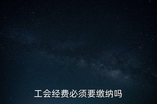 為什么工會經(jīng)費要上交，工會經(jīng)費必須要繳納嗎