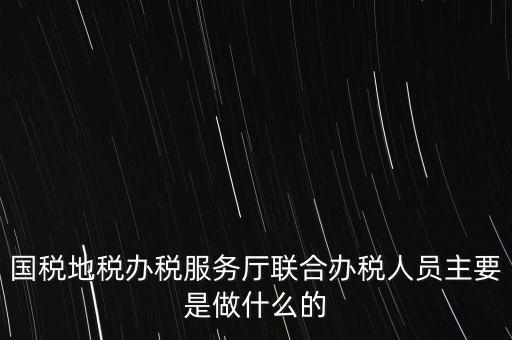 為什么要開展聯(lián)合辦稅，國地稅聯(lián)合稅費申報什么意思