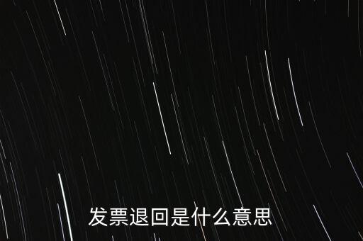 為什么出現(xiàn)退回發(fā)票，發(fā)票退回是什么意思