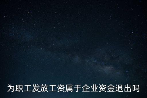 發(fā)放工資薪金為什么不 屬于資金退出企業(yè)，為何發(fā)放職員工資屬于資金運(yùn)用過程而不屬于資金的退出