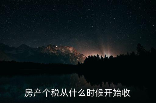 房產(chǎn)個(gè)稅從什么時(shí)候開(kāi)始收