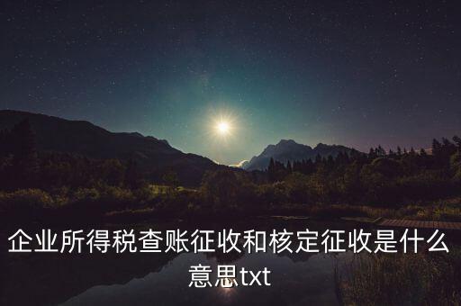 企業(yè)所得稅查賬征收和核定征收是什么意思txt