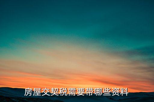 辦期稅需要準(zhǔn)備什么資料，辦房契稅需要什么手續(xù)