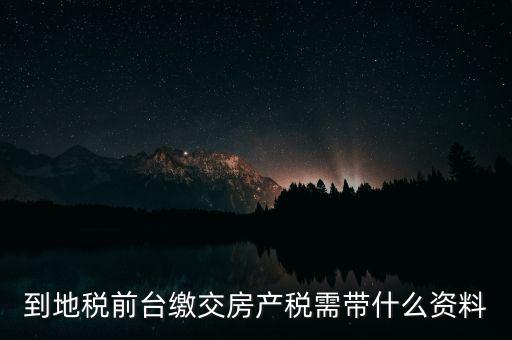 大連 地稅 繳納房產(chǎn)稅帶什么，到稅務局去交房產(chǎn)稅需要帶什么材料