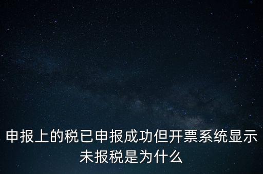 申報上的稅已申報成功但開票系統(tǒng)顯示未報稅是為什么