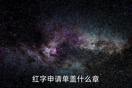 紅字發(fā)票申請(qǐng)單上蓋什么章，紅字申請(qǐng)單蓋什么章