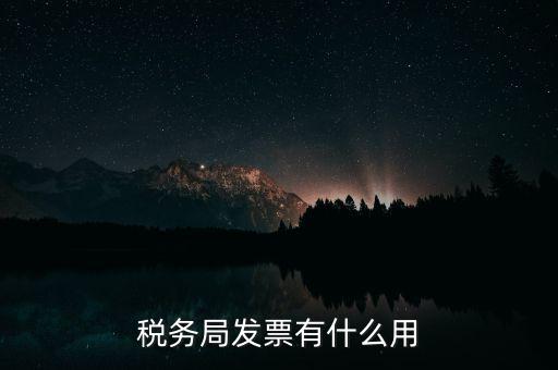 稅務(wù)局發(fā)票能干什么用，稅務(wù)局發(fā)票有什么用