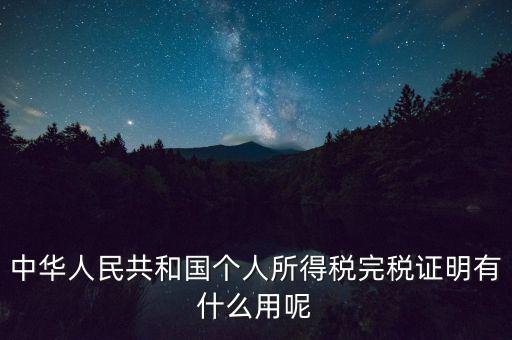 中華人民共和國(guó)個(gè)人所得稅完稅證明有什么用呢