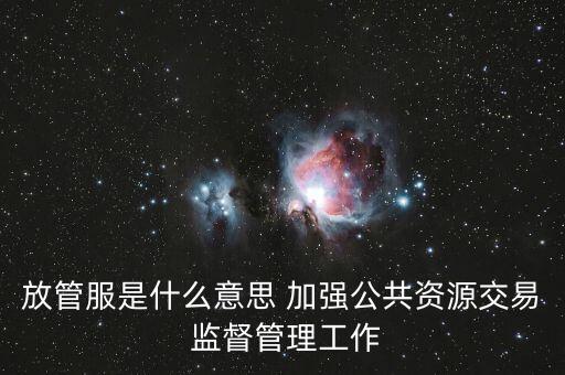 放管服是什么意思 加強(qiáng)公共資源交易 監(jiān)督管理工作