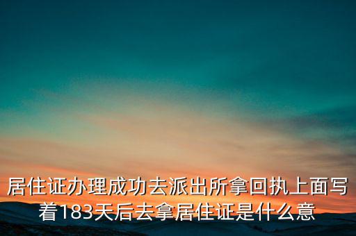 居住證辦理成功去派出所拿回執(zhí)上面寫著183天后去拿居住證是什么意