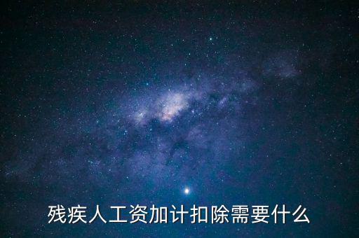 殘疾人工資加計扣除是什么意思，殘疾人工資加計扣除需要什么