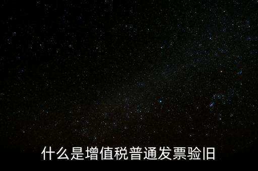 普票驗舊驗什么資料，邊個知增值稅普通發(fā)票驗舊需要什么資料在開票系中要不要退回發(fā)票