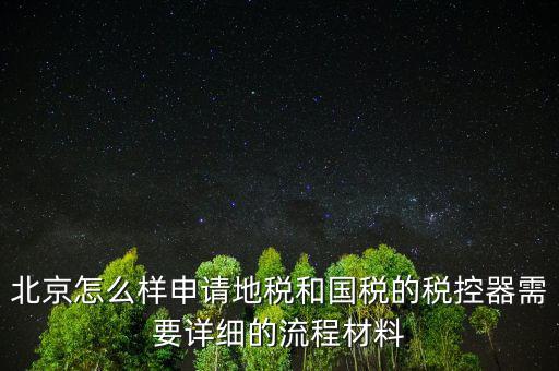 北京怎么樣申請(qǐng)地稅和國稅的稅控器需要詳細(xì)的流程材料