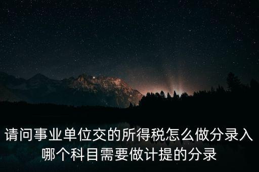 請問事業(yè)單位交的所得稅怎么做分錄入哪個科目需要做計提的分錄