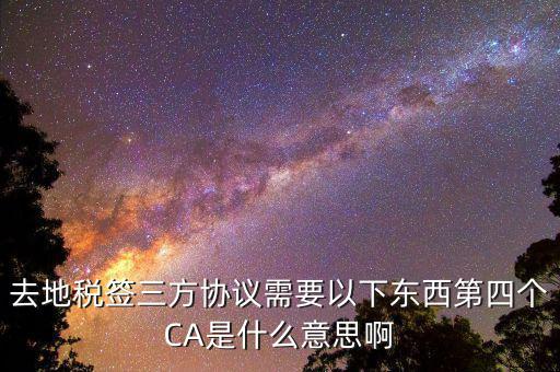 去地稅簽三方協(xié)議需要以下東西第四個CA是什么意思啊