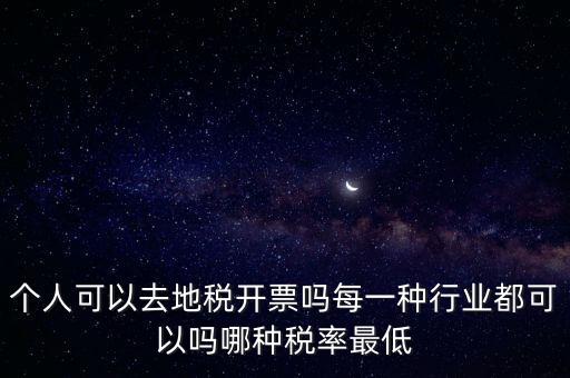 個(gè)人可以去地稅開票嗎每一種行業(yè)都可以嗎哪種稅率最低