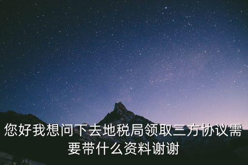 地稅簽三方協(xié)議需要帶什么資料，去地稅局辦理三方協(xié)議具體需要帶什么