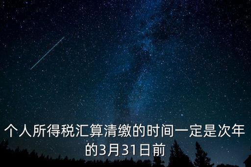 個(gè)人所得稅匯算清繳的時(shí)間一定是次年的3月31日前