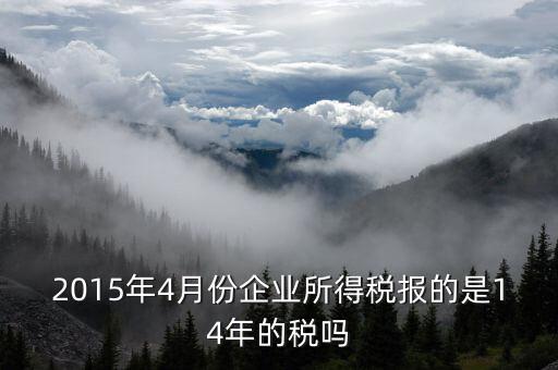 2015年4月份企業(yè)所得稅報的是14年的稅嗎