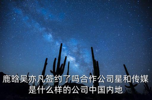 鹿晗吳亦凡簽約了嗎合作公司星和傳媒是什么樣的公司中國(guó)內(nèi)地