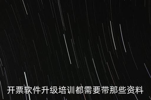 ca升級(jí)需要帶什么東西，開(kāi)票軟件升級(jí)培訓(xùn)都需要帶那些資料