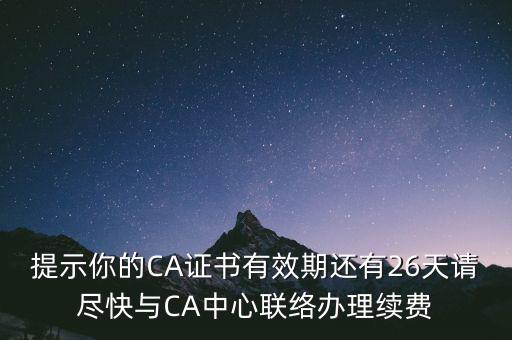 湖北ca證書過期續(xù)費(fèi)什么意思，提示你的CA證書有效期還有26天請盡快與CA中心聯(lián)絡(luò)辦理續(xù)費(fèi)