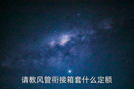 請教風(fēng)管銜接箱套什么定額