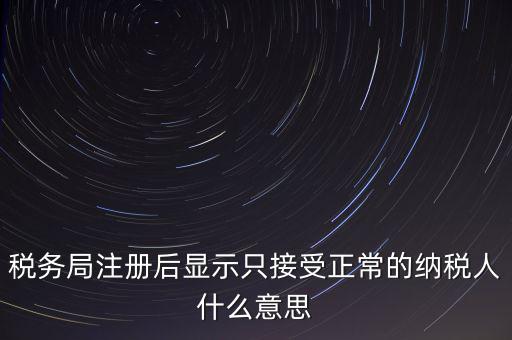 稅務局注冊后顯示只接受正常的納稅人什么意思