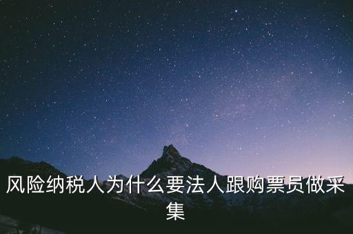 風(fēng)險納稅人為什么要法人跟購票員做采集