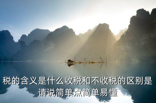 稅的含義是什么收稅和不收稅的區(qū)別是請(qǐng)說(shuō)簡(jiǎn)單點(diǎn)簡(jiǎn)單易懂