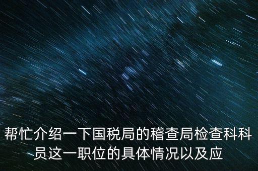 稽查局審理是做什么的，幫忙介紹一下國(guó)稅局的稽查局檢查科科員這一職位的具體情況以及應(yīng)