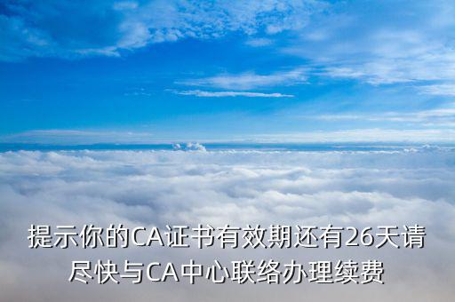 提示你的CA證書有效期還有26天請盡快與CA中心聯(lián)絡(luò)辦理續(xù)費(fèi)