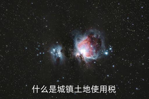 土地使用稅源什么意思，什么是城鎮(zhèn)土地使用稅