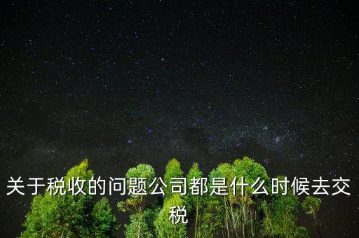 關于稅收的問題公司都是什么時候去交稅