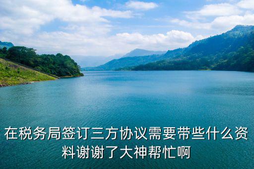 在稅務局簽訂三方協(xié)議需要帶些什么資料謝謝了大神幫忙啊