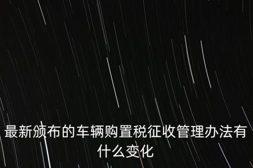 購置稅什么改革，將減征16升及以下小排量乘用車車輛購置稅的政策延長至2010年底