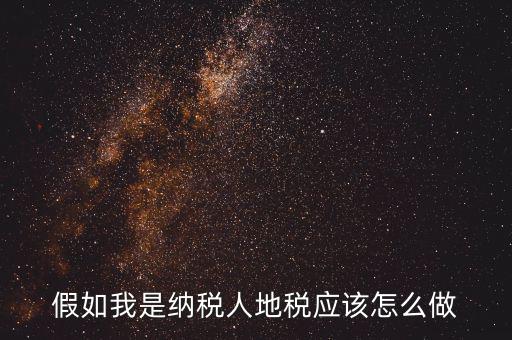 假如我是納稅人地稅應(yīng)該怎么做