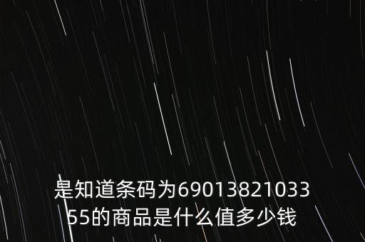 電子退庫 是什么錢，是知道條碼為6901382103355的商品是什么值多少錢