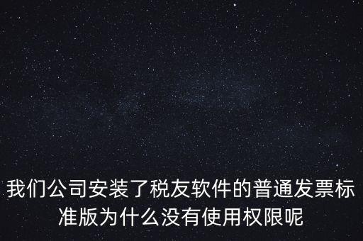 購(gòu)買了稅友要安裝什么嗎，我們公司安裝了稅友軟件的普通發(fā)票標(biāo)準(zhǔn)版為什么沒有使用權(quán)限呢