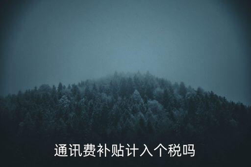 通訊費(fèi)補(bǔ)貼計(jì)入個(gè)稅嗎