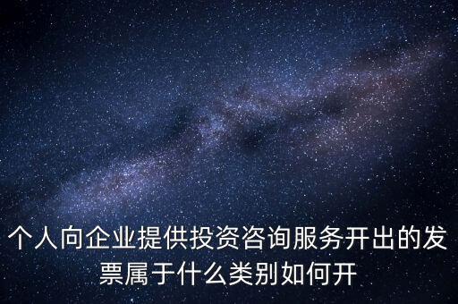 個人向企業(yè)提供投資咨詢服務(wù)開出的發(fā)票屬于什么類別如何開